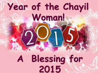 Year of the Chayil
Woman!
A Blessing for
2015
 