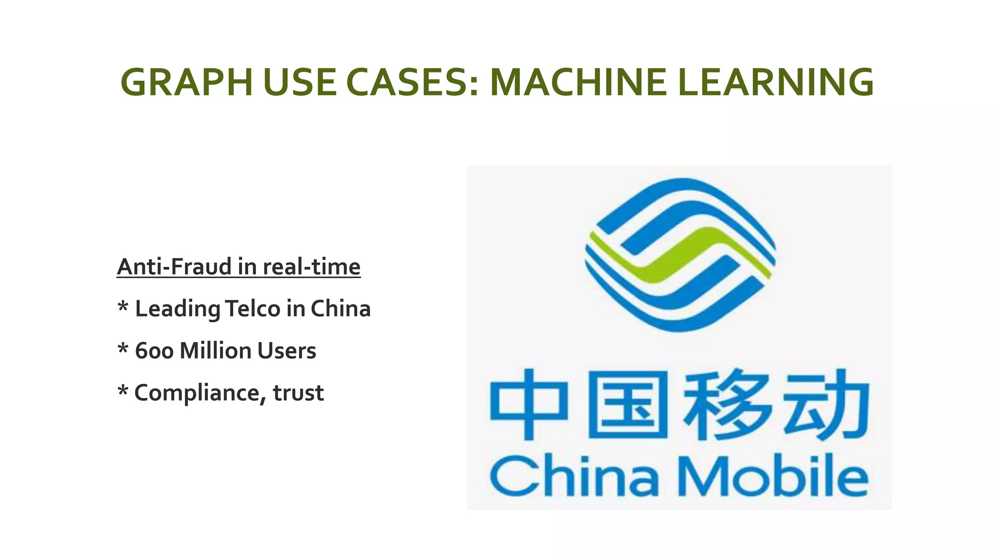 GRAPH USE CASES: MACHINE LEARNING
 Anti-Fraud in real-time
 * LeadingTelco in China
 * 600 Million Users
 * Compliance, trust
 