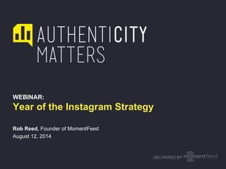 WEBINAR:
Year of the Instagram Strategy
Rob Reed, Founder of MomentFeed
August 12, 2014
DELIVERED BY
 