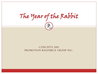 The Year of the Rabbit




                CONCEPTS 2011
 P RO M O T I O N R E S O U RC E G RO U P I N C .
 