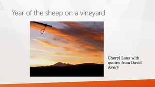 Year of the sheep on a vineyard
Cheryl Lans with
quotes from David
Avery
 