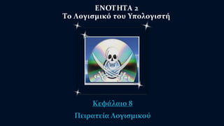 ΕΝΟΤΗΤΑ 2 
Το Λογισμικό του Υπολογιστή 
Κεφάλαιο 8 
Πειρατεία Λογισμικού 
 