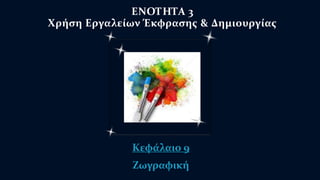 ΕΝΟΤΗΤΑ 3 
Χρήση Εργαλείων Έκφρασης & Δημιουργίας 
Κεφάλαιο 9 
Ζωγραφική 
 