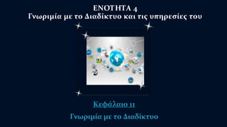 ΕΝΟΤΗΤΑ 4 
Γνωριμία με το Διαδίκτυο και τις υπηρεσίες του 
Κεφάλαιο 11 
Γνωριμία με το Διαδίκτυο 
 