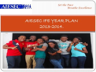 AIESEC IFE YEAR PLAN
2013-2014.
Set the Pace
Breathe Excellence
 