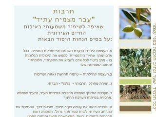 " לכל תלמיד  שער ונתיב חוכמה בפני עצמו " תרבות " עבר מצמיח עתיד " שאיפה לשיפור משמעותי באיכות החיים העירונית על בסיס הנחות היסוד הבאות : א .  העצמת היחיד :  הוקרת השונות והייחודיות המצויה  בכל אדם ומתן  שוויון הזדמנויות  לממש את היכולות הגלומות בו  -  מתן ביטוי לכל אדם להביא את חוזקותיו ,  חלומותיו ותחום המצוינות שלו ב . העצמה קהילתית – טיפוח תחושת גאווה ושייכות ג .  יצירת מחולל  תרבותי  -  כלכלי  -  חברתי  ד .  מערכת החינוך שותפה מרכזית בפיתוח העיר ,  והעיר שותפה מרכזית בפיתוח מערכת החינוך . ה .  טבריה רואה את עצמה כעיר חינוך  פורצת דרך ,  ההופכת את המרחב העירוני ל ' בית ספר אחד גדול '.  המהווה רשת חברתית לימודית .  רשת ,  המאפשרת מיצוי ופיתוח הפרט והעיר דרך אזורי חוזק וצמיחה אישיים ,  קהילתיים ועירוניים . 