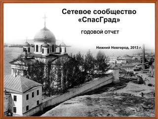Сетевое сообщество
«СпасГрад»
ГОДОВОЙ ОТЧЕТ
Нижний Новгород, 2013 г.

 
