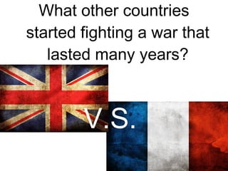 What other countries
started fighting a war that
lasted many years?
V.S.
 