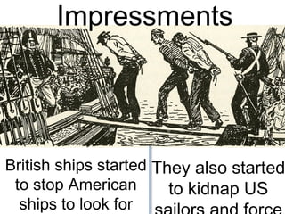 British ships started
to stop American
ships to look for
They also started
to kidnap US
Impressments
 