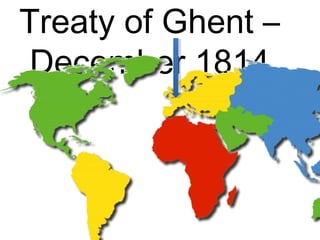 Treaty of Ghent –
December 1814
 