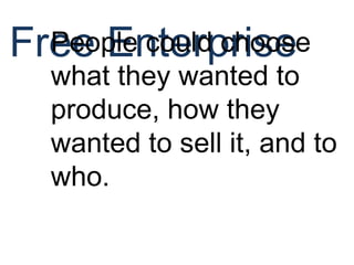 Free EnterprisePeople could choose
what they wanted to
produce, how they
wanted to sell it, and to
who.
 