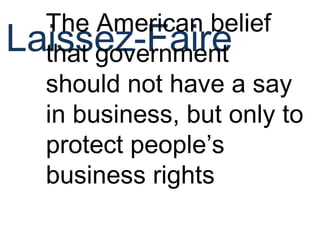 Laissez-Faire
The American belief
that government
should not have a say
in business, but only to
protect people’s
business rights
 
