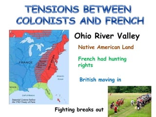 Ohio River Valley
Native American Land
French had hunting
rights
British moving in
Fighting breaks out
 