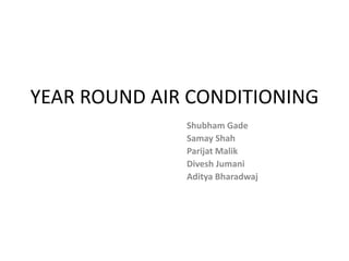 YEAR ROUND AIR CONDITIONING
Shubham Gade
Samay Shah
Parijat Malik
Divesh Jumani
Aditya Bharadwaj
 