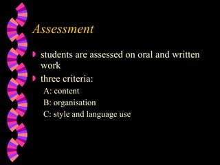 Assessment students are assessed on oral and written work three criteria: A: content B: organisation C: style and language use 