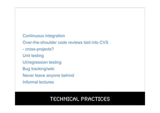 Continuous integration
Over-the-shoulder code reviews tied into CVS
- cross-projects?
Unit testing
UI/regression testing
B...