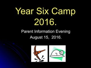 Year Six CampYear Six Camp
2016.2016.
Parent Information EveningParent Information Evening
August 15, 2016.August 15, 2016.
 