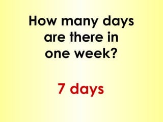 How many days are there in one week? 7 days 