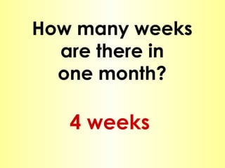 How many weeks are there in one month? 4 weeks 
