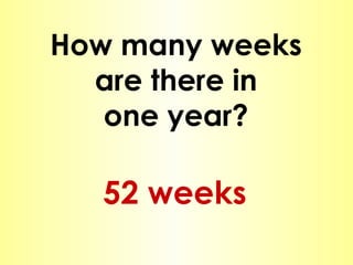 How many weeks are there in one year? 52 weeks 