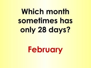 Which month sometimes has only 28 days? February 