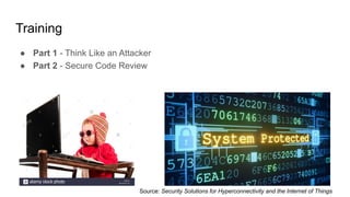 Training
● Part 1 - Think Like an Attacker
● Part 2 - Secure Code Review
Source: Security Solutions for Hyperconnectivity and the Internet of Things
 