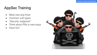 AppSec Training
● Meet new eng hires
● Common vuln types
● “Security Judgment”
● Think about PRs in new ways
● Have fun!
Training - Secure Code Review
 