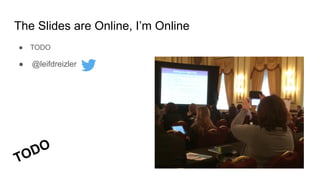The Slides are Online, I’m Online
● TODO
● @leifdreizler
TODO
 