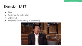 Example - SAST
● Slow
● Designed for enterprise
● Expensive
● Requires lots of tuning (if available)
Vendor Adoption
 