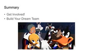 Summary
• Get Involved!
• Build Your Dream Team
 