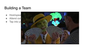Building a Team
● Host/speak/sponsor meetups
● Attend conferences
● Tap into your network
 