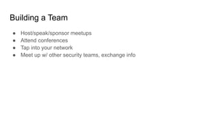 Building a Team
● Host/speak/sponsor meetups
● Attend conferences
● Tap into your network
● Meet up w/ other security teams, exchange info
 