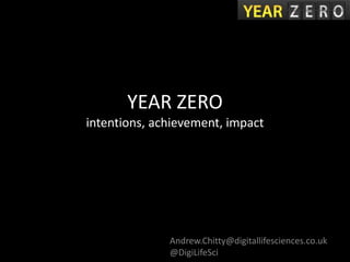 YEAR ZERO
intentions, achievement, impact
Andrew.Chitty@digitallifesciences.co.uk
@DigiLifeSci
 