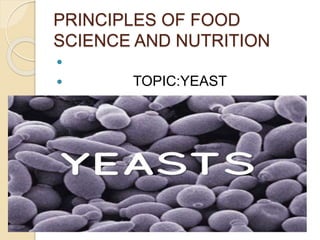 PRINCIPLES OF FOOD
SCIENCE AND NUTRITION

 TOPIC:YEAST

 NAME:D.NIHARIKA
 CLASS:NAG-
A

UID:111718012012
 