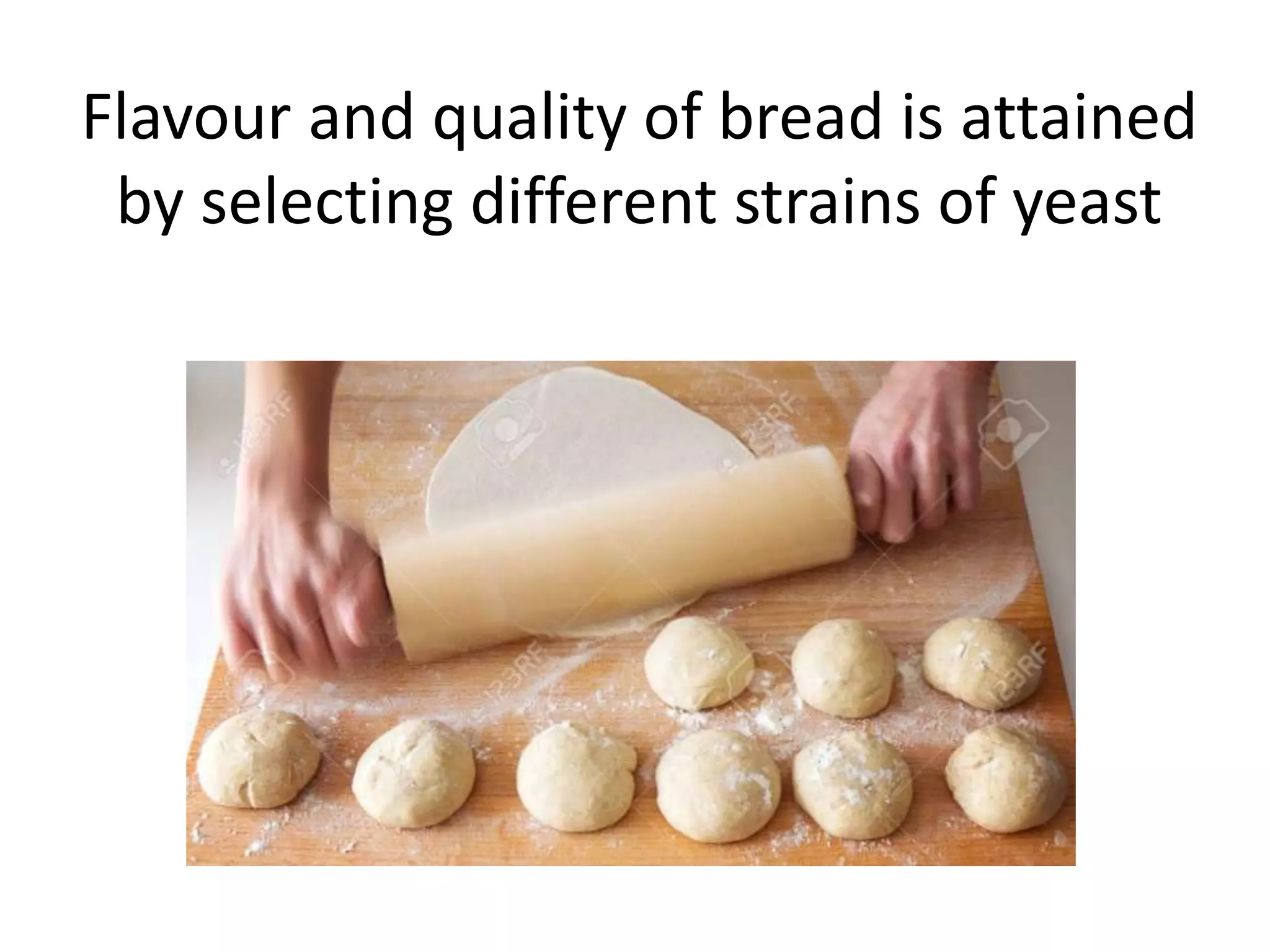 Flavour and quality of bread is attained
by selecting different strains of yeast
 