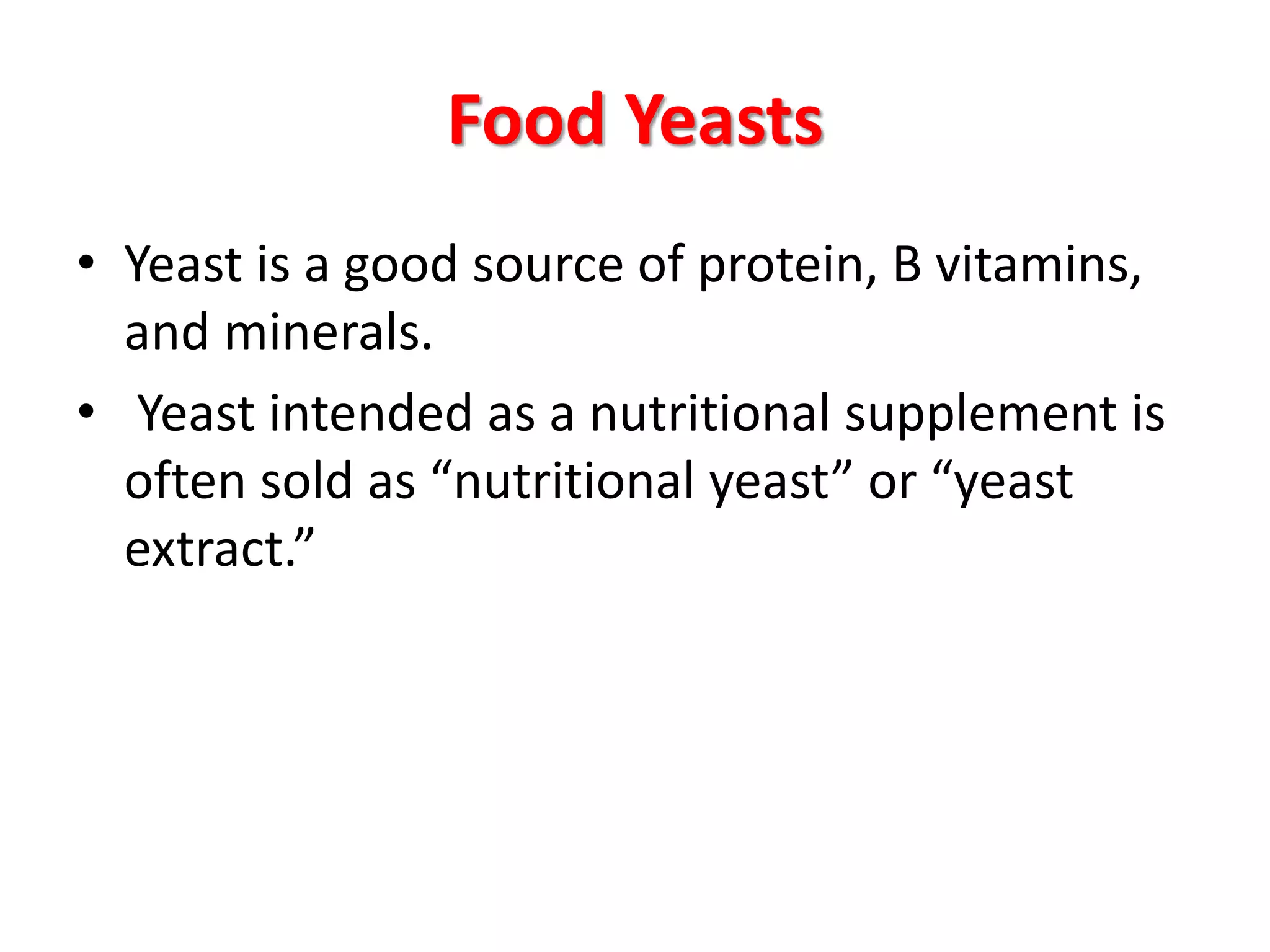 Food Yeasts
• Yeast is a good source of protein, B vitamins,
and minerals.
• Yeast intended as a nutritional supplement is
often sold as “nutritional yeast” or “yeast
extract.”
 