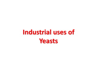 Industrial uses of
Yeasts
 