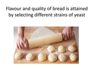 Flavour and quality of bread is attained
by selecting different strains of yeast
 