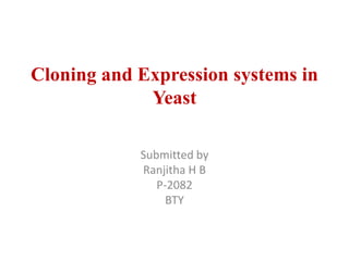 Cloning and Expression systems in
Yeast
Submitted by
Ranjitha H B
P-2082
BTY
 