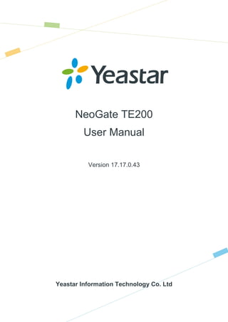 NeoGate TE200
User Manual
Version 17.17.0.43
Yeastar Information Technology Co. Ltd
 