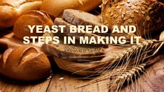YEAST BREAD AND
STEPS IN MAKING IT
Alfonso III B. Santos
 