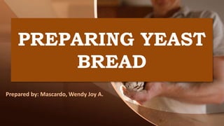 PREPARING YEAST
BREAD
Prepared by: Mascardo, Wendy Joy A.
 