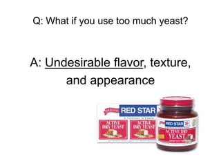 Q: What if you use too much yeast?



A: Undesirable flavor, texture,
      and appearance
 