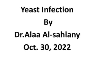 Yeast Infection
By
Dr.Alaa Al-sahlany
Oct. 30, 2022
 