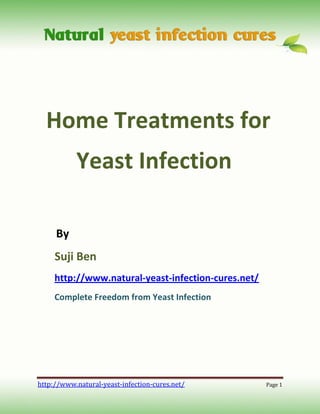 Home Treatments for
           Yeast Infection

     By
     Suji Ben
     http://www.natural-yeast-infection-cures.net/
     Complete Freedom from Yeast Infection




http://www.natural-yeast-infection-cures.net/        Page 1
 