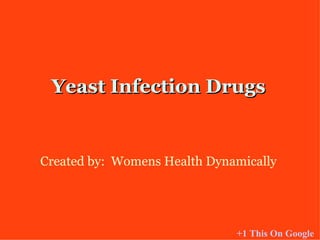 Yeast Infection Drugs Created by:  Womens Health Dynamically +1 This On Google 