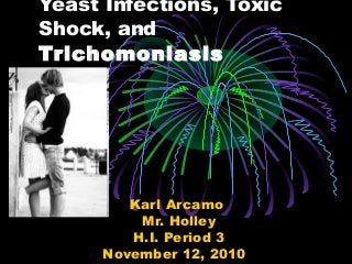 Yeast Infections, Toxic
Shock, and
Trichomoniasis
Karl Arcamo
Mr. Holley
H.I. Period 3
November 12, 2010
 