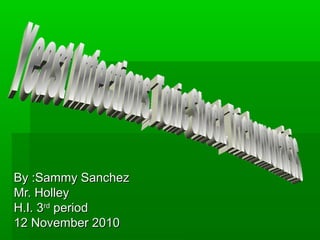 By :Sammy SanchezBy :Sammy Sanchez
Mr. HolleyMr. Holley
H.I. 3H.I. 3rdrd
periodperiod
12 November 201012 November 2010
 