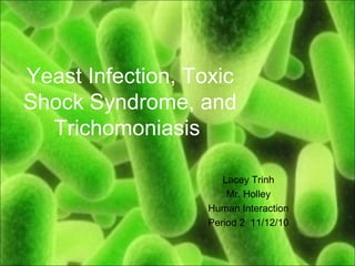 Yeast Infection, Toxic
Shock Syndrome, and
Trichomoniasis
Lacey Trinh
Mr. Holley
Human Interaction
Period 2 11/12/10
 