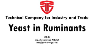 Yeast in Ruminants
C.E.O
Eng. Mohammad AlSaleh
info@technicaljo.com
Technical Company for Industry and Trade
 